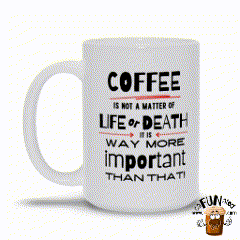 Coffee is Way More Important than Life or Death!